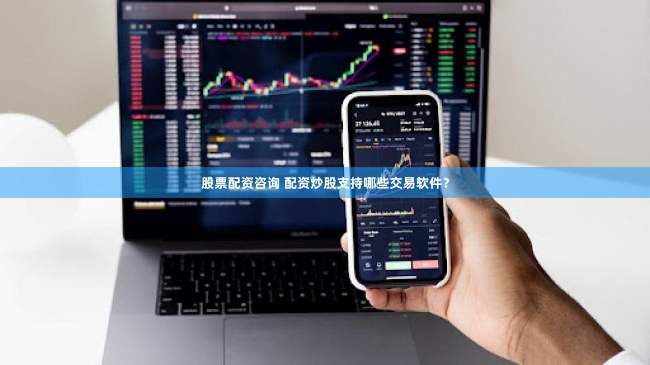 股票配资咨询 配资炒股支持哪些交易软件？