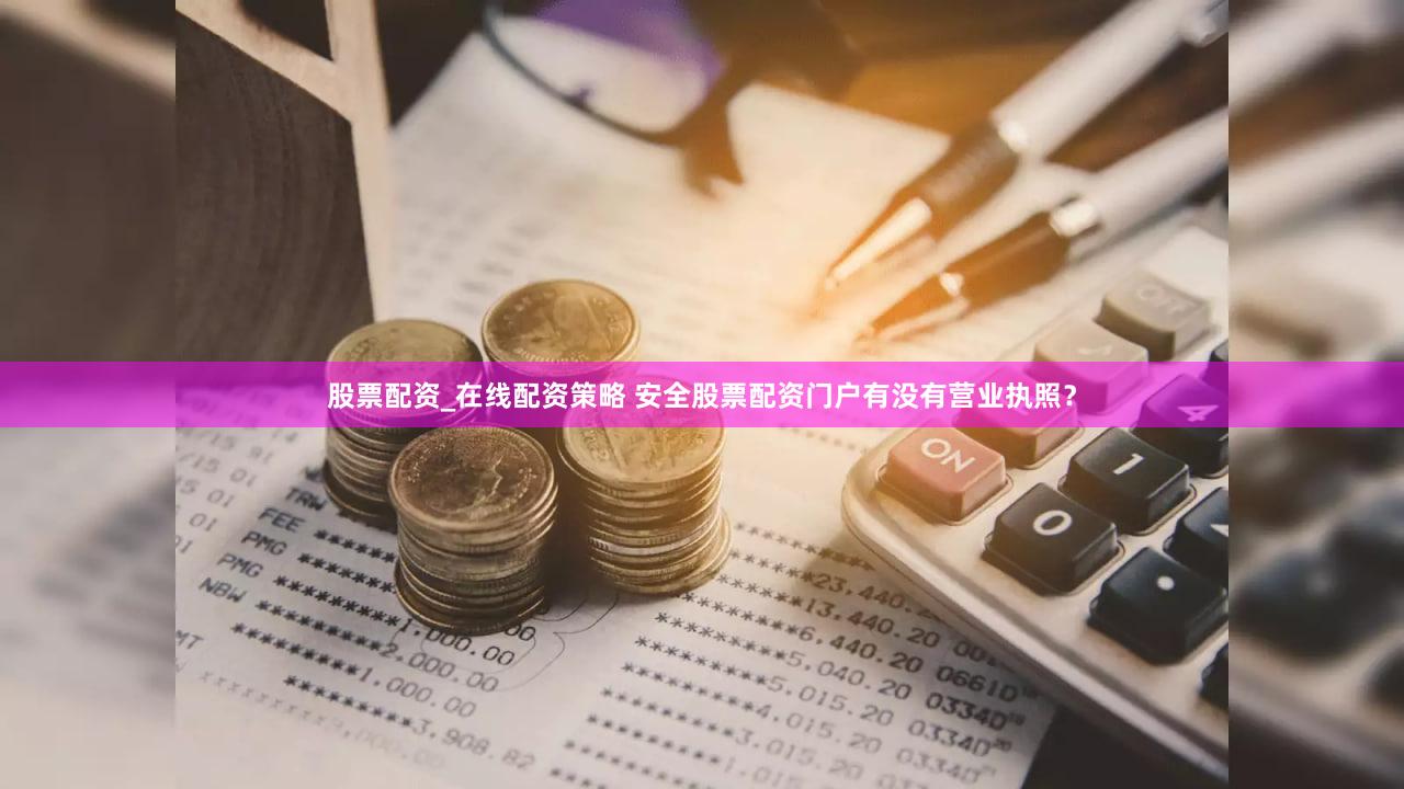 股票配资_在线配资策略 安全股票配资门户有没有营业执照？