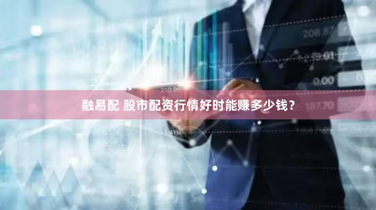 融易配 股市配资行情好时能赚多少钱？