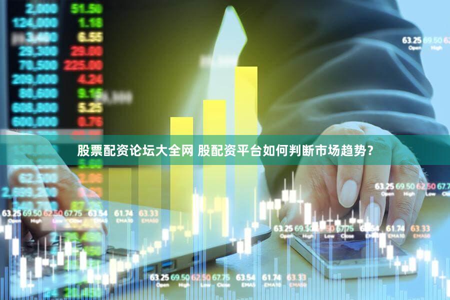 股票配资论坛大全网 股配资平台如何判断市场趋势？