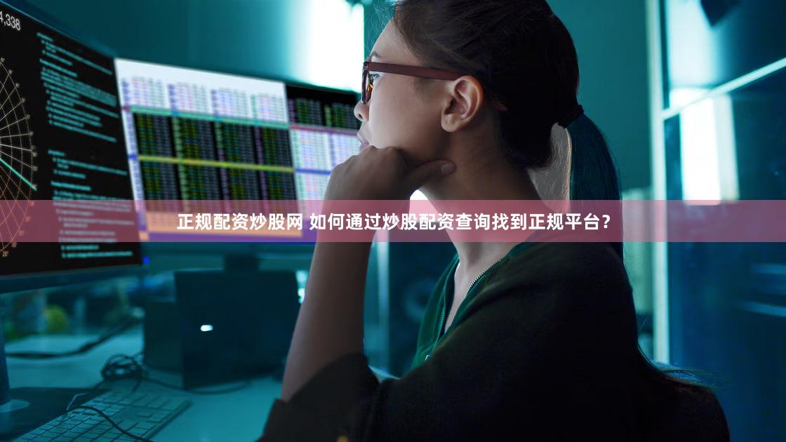 正规配资炒股网 如何通过炒股配资查询找到正规平台？