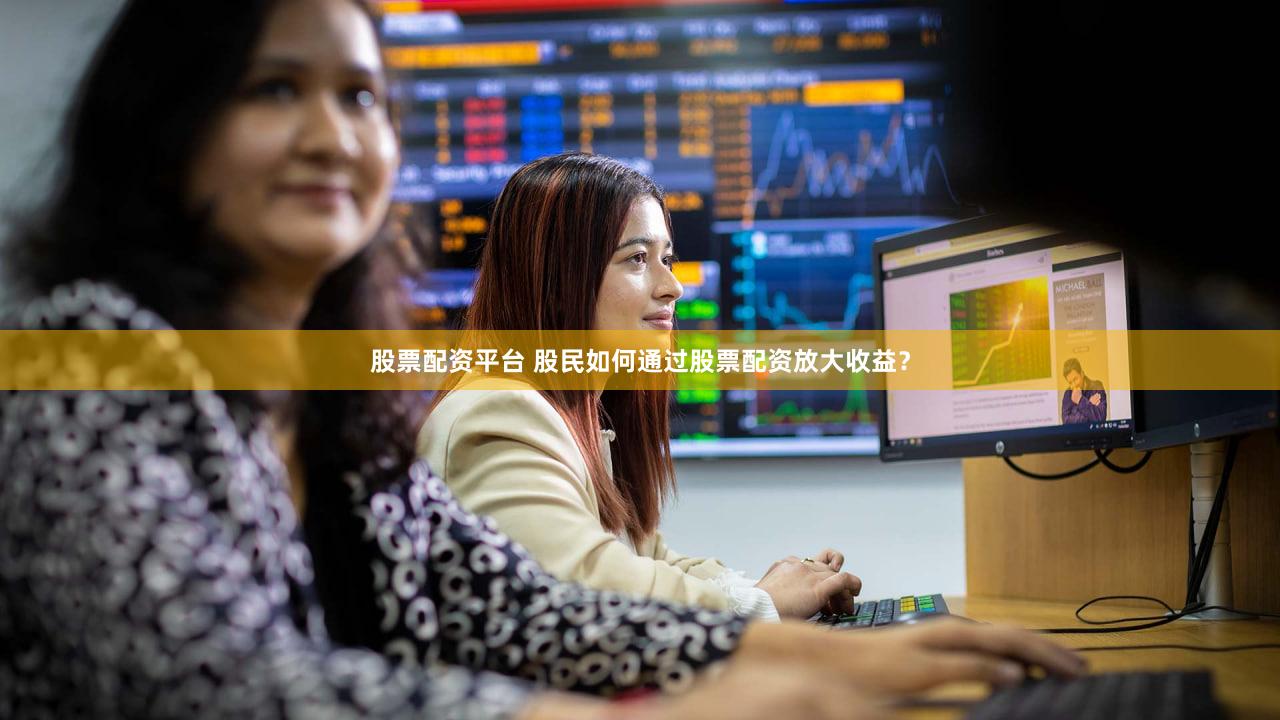股票配资平台 股民如何通过股票配资放大收益？