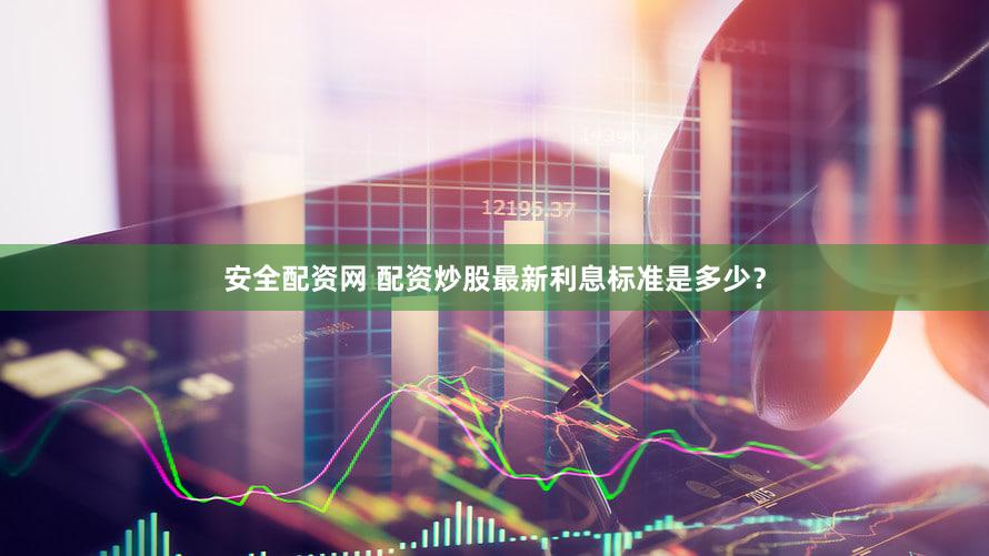 安全配资网 配资炒股最新利息标准是多少？
