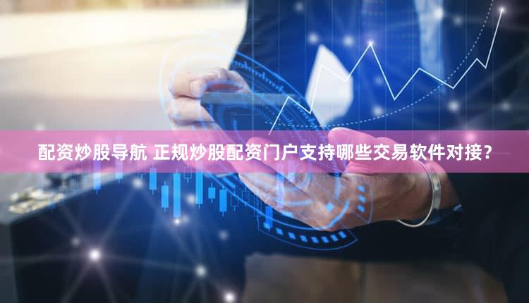 配资炒股导航 正规炒股配资门户支持哪些交易软件对接？