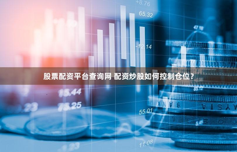 股票配资平台查询网 配资炒股如何控制仓位？
