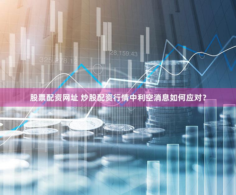 股票配资网址 炒股配资行情中利空消息如何应对？