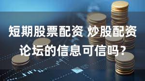 短期股票配资 炒股配资论坛的信息可信吗？
