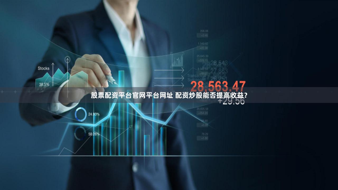 股票配资平台官网平台网址 配资炒股能否提高收益？