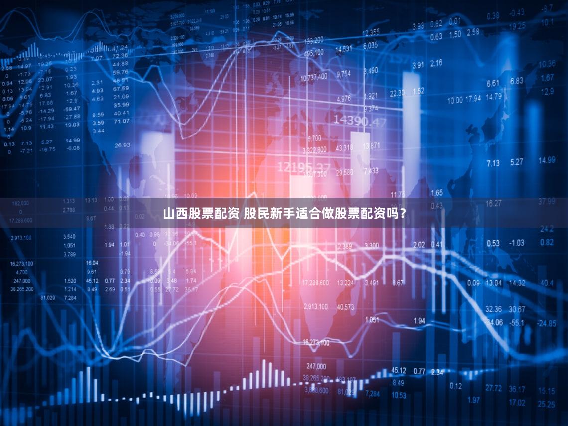 山西股票配资 股民新手适合做股票配资吗？