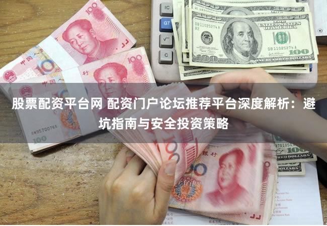 股票配资平台网 配资门户论坛推荐平台深度解析：避坑指南与安全投资策略
