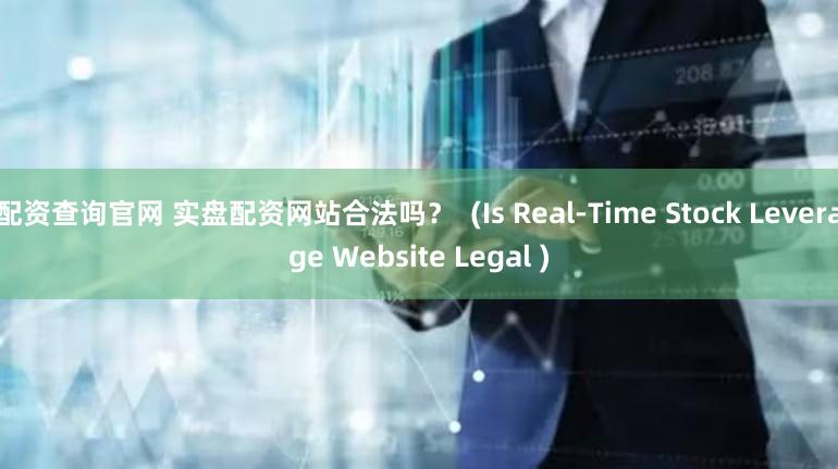 配资查询官网 实盘配资网站合法吗？  (Is Real-Time Stock Leverage Website Legal )