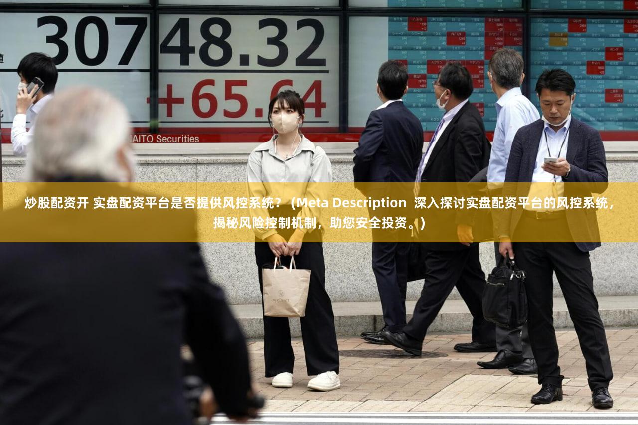 炒股配资开 实盘配资平台是否提供风控系统？ (Meta Description  深入探讨实盘配资平台的风控系统，揭秘风险控制机制，助您安全投资。)
