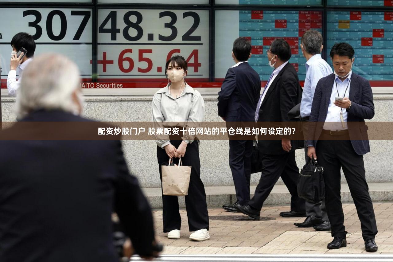 配资炒股门户 股票配资十倍网站的平仓线是如何设定的？