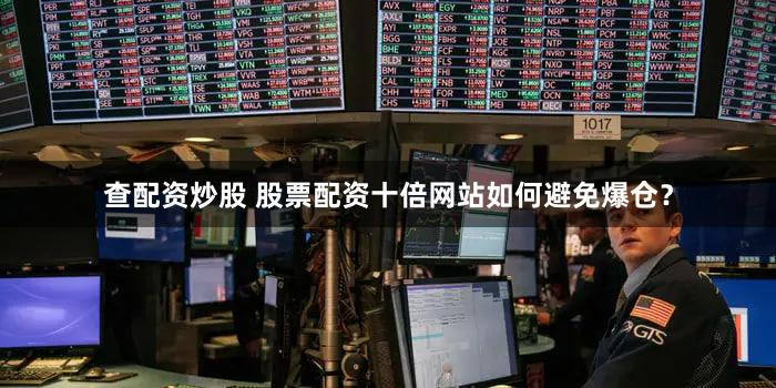 查配资炒股 股票配资十倍网站如何避免爆仓？
