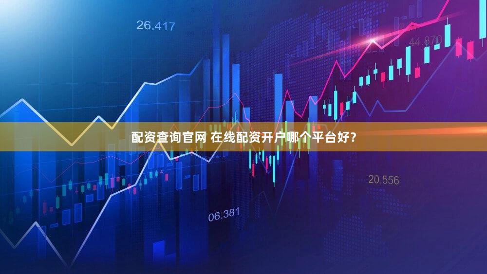 配资查询官网 在线配资开户哪个平台好？