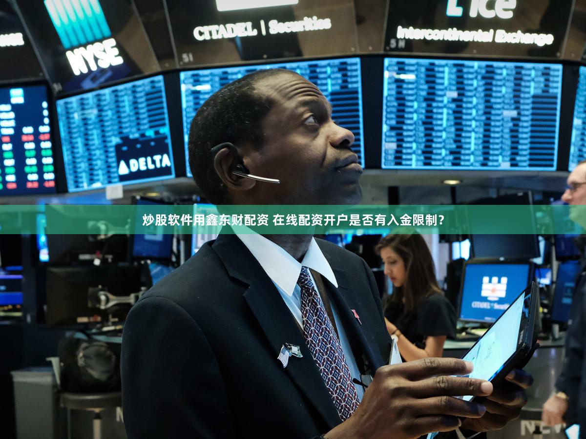 炒股软件用鑫东财配资 在线配资开户是否有入金限制？