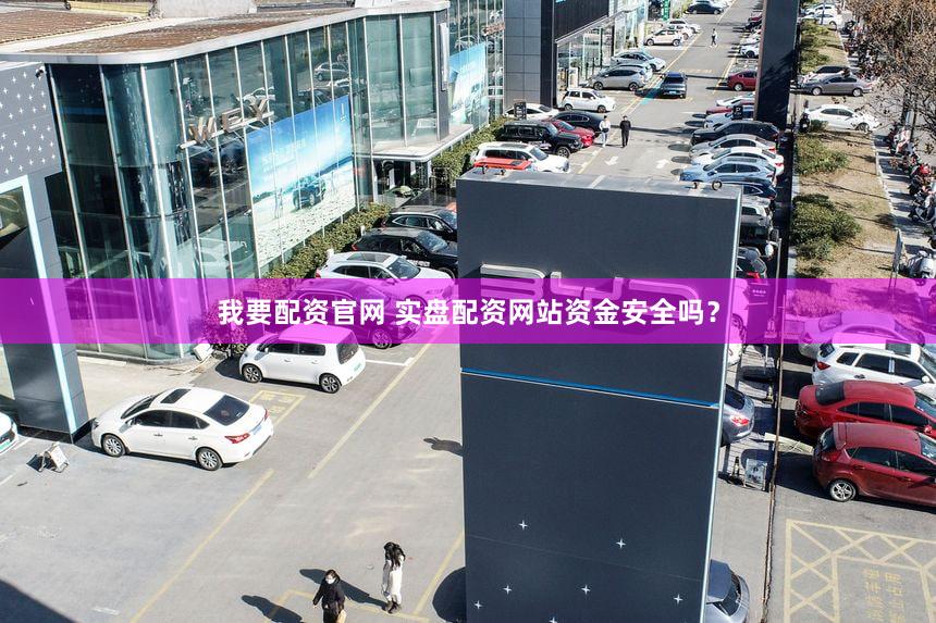 我要配资官网 实盘配资网站资金安全吗？