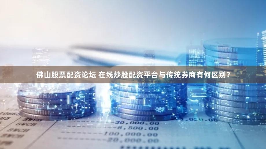 佛山股票配资论坛 在线炒股配资平台与传统券商有何区别？