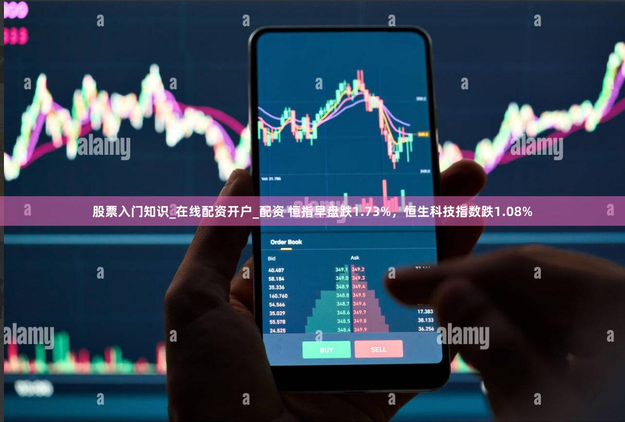 股票入门知识_在线配资开户_配资 恒指早盘跌1.73%，恒生科技指数跌1.08%