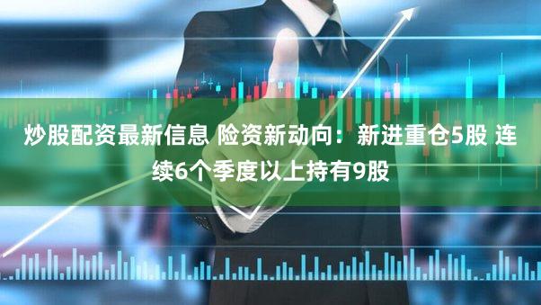 炒股配资最新信息 险资新动向：新进重仓5股 连续6个季度以上持有9股