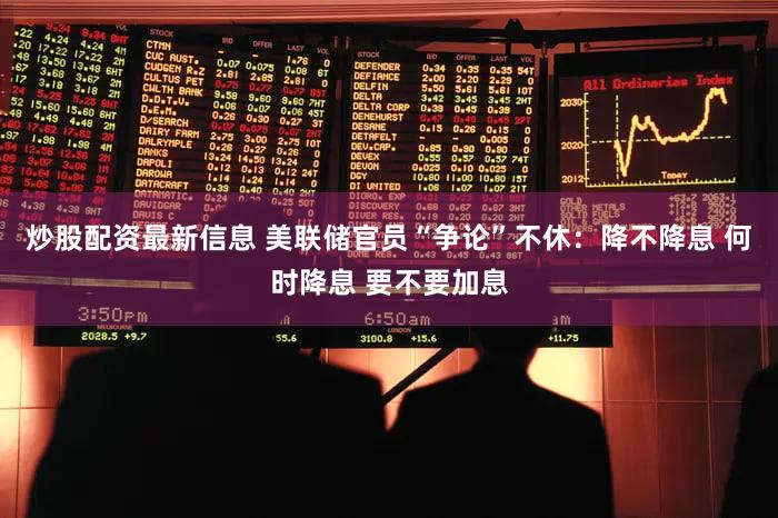 炒股配资最新信息 美联储官员“争论”不休：降不降息 何时降息 要不要加息