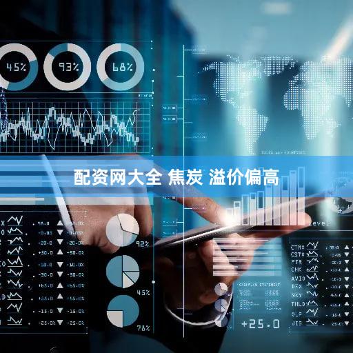 配资网大全 焦炭 溢价偏高