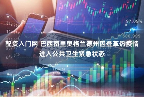 配资入门网 巴西南里奥格兰德州因登革热疫情进入公共卫生紧急状态