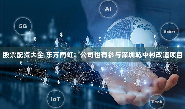 股票配资大全 东方雨虹：公司也有参与深圳城中村改造项目