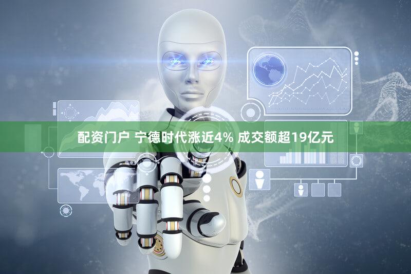 配资门户 宁德时代涨近4% 成交额超19亿元