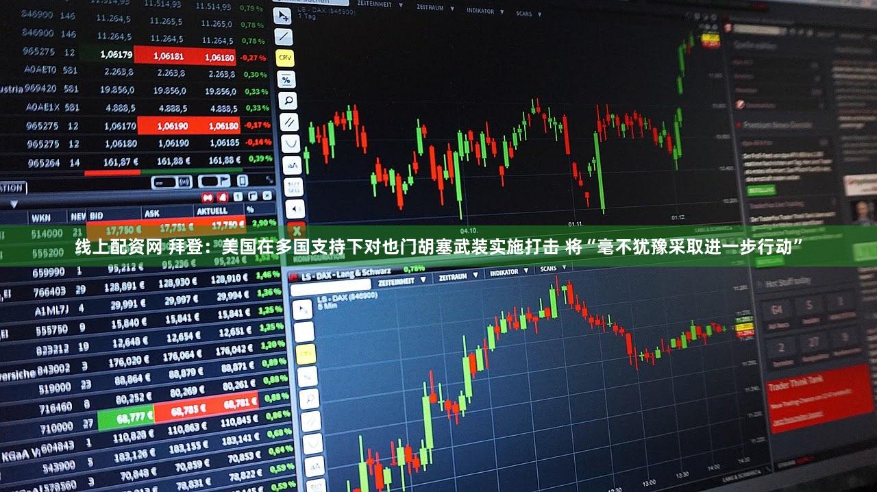 线上配资网 拜登：美国在多国支持下对也门胡塞武装实施打击 将“毫不犹豫采取进一步行动”