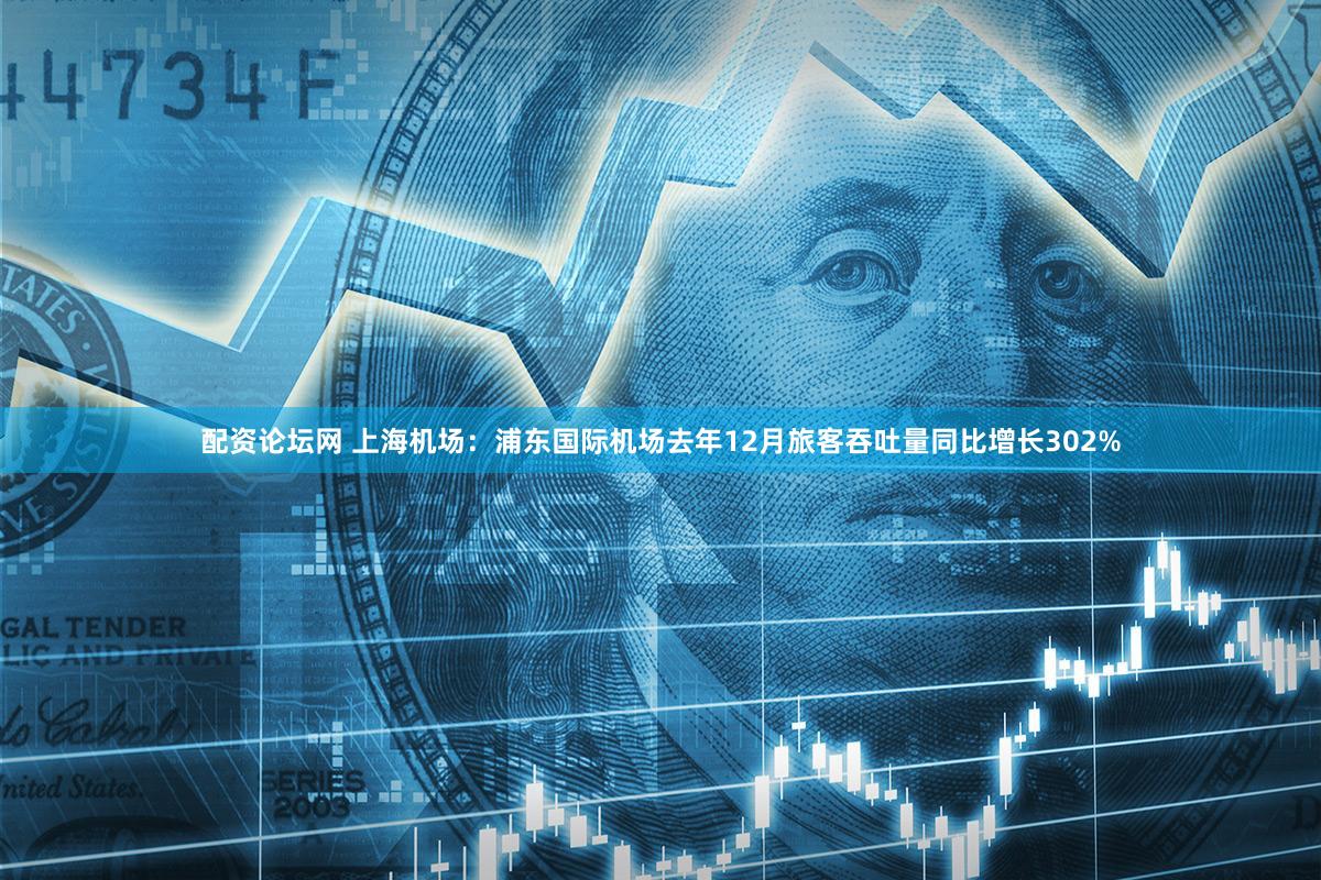 配资论坛网 上海机场：浦东国际机场去年12月旅客吞吐量同比增长302%