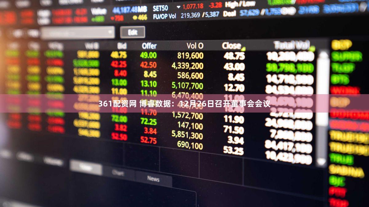 361配资网 博睿数据：12月26日召开董事会会议