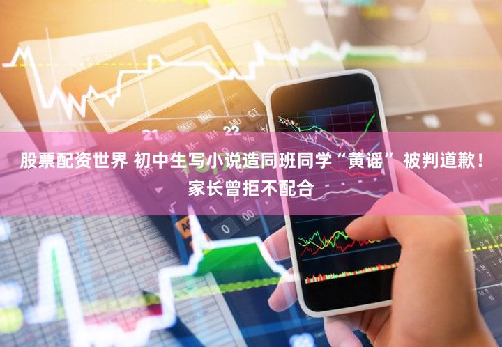 股票配资世界 初中生写小说造同班同学“黄谣” 被判道歉！家长曾拒不配合