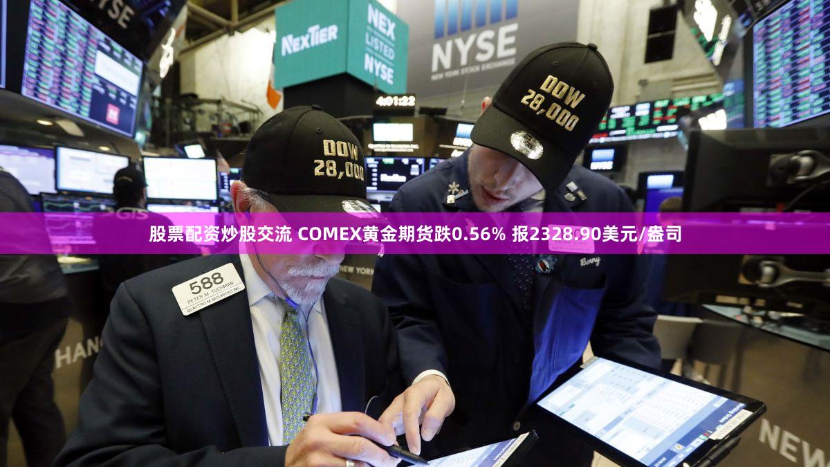 股票配资炒股交流 COMEX黄金期货跌0.56% 报2328.90美元/盎司