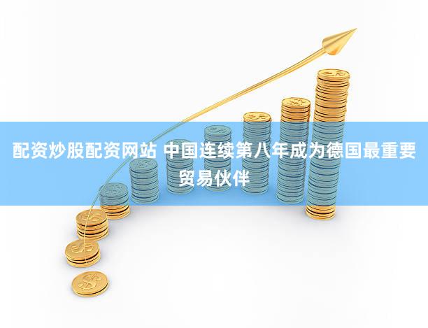 配资炒股配资网站 中国连续第八年成为德国最重要贸易伙伴