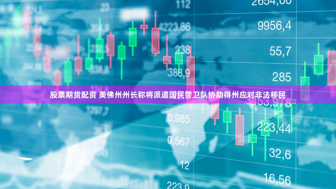 股票期货配资 美佛州州长称将派遣国民警卫队协助得州应对非法移民