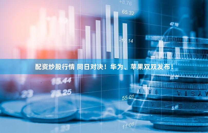 配资炒股行情 同日对决！华为、苹果双双发布！