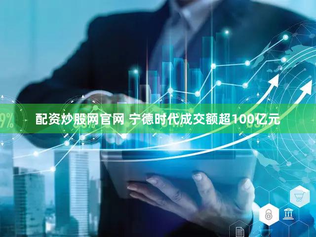 配资炒股网官网 宁德时代成交额超100亿元