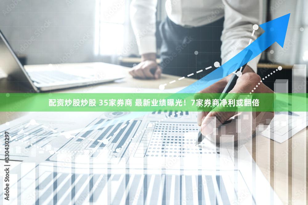 配资炒股炒股 35家券商 最新业绩曝光！7家券商净利或翻倍