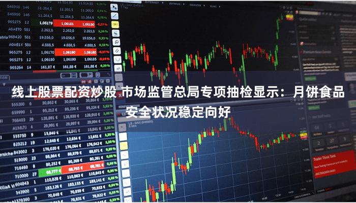 线上股票配资炒股 市场监管总局专项抽检显示：月饼食品安全状况稳定向好