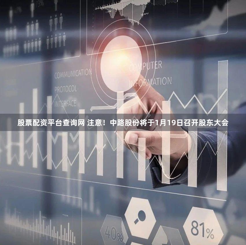 股票配资平台查询网 注意！中路股份将于1月19日召开股东大会