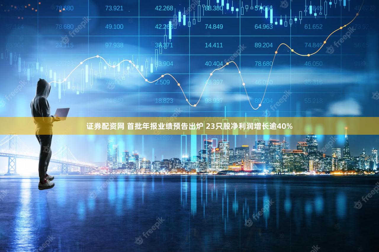 证券配资网 首批年报业绩预告出炉 23只股净利润增长逾40%
