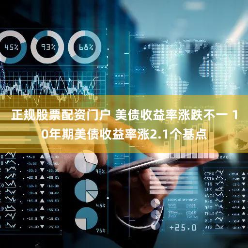 正规股票配资门户 美债收益率涨跌不一 10年期美债收益率涨2.1个基点