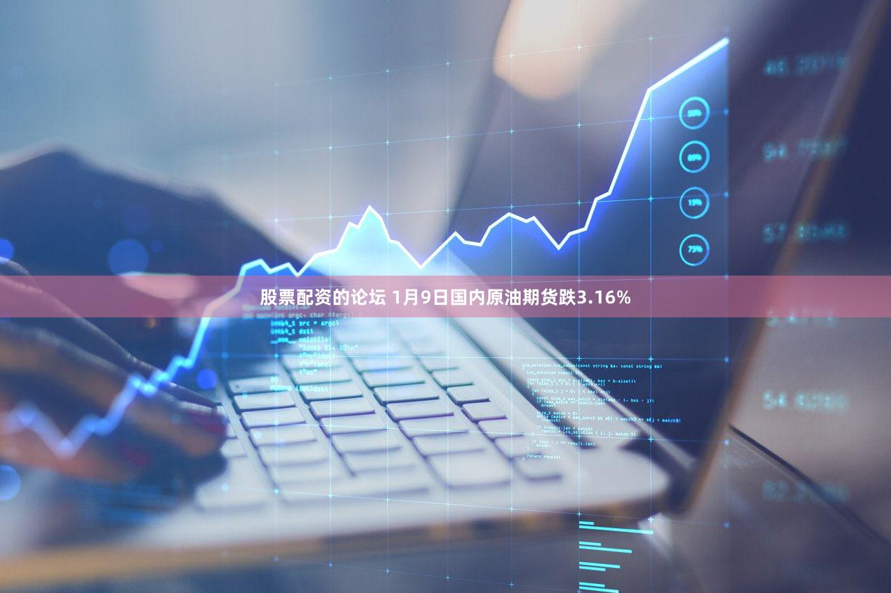 股票配资的论坛 1月9日国内原油期货跌3.16%