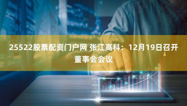 25522股票配资门户网 张江高科：12月19日召开董事会会议
