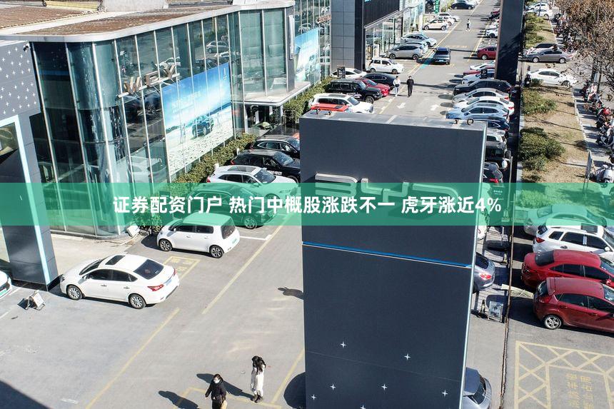 证券配资门户 热门中概股涨跌不一 虎牙涨近4%