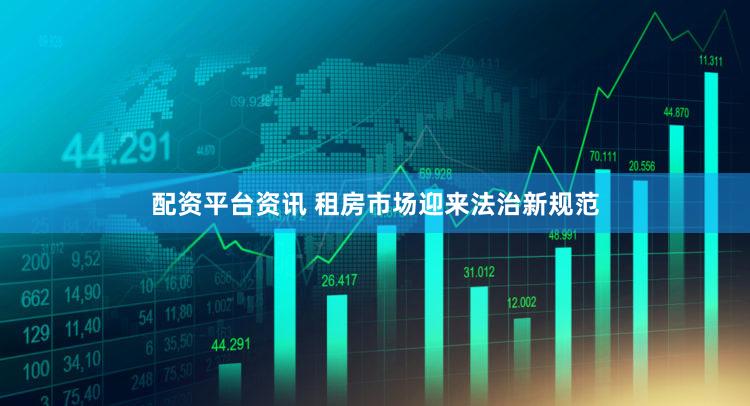 配资平台资讯 租房市场迎来法治新规范