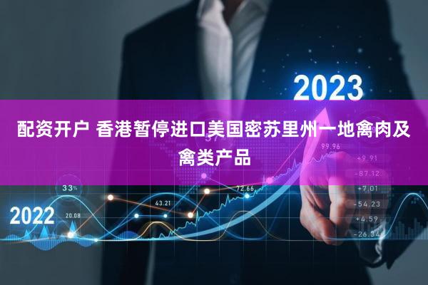 配资开户 香港暂停进口美国密苏里州一地禽肉及禽类产品