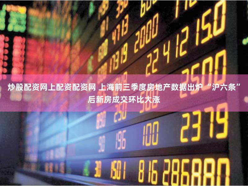 炒股配资网上配资配资网 上海前三季度房地产数据出炉 “沪六条”后新房成交环比大涨