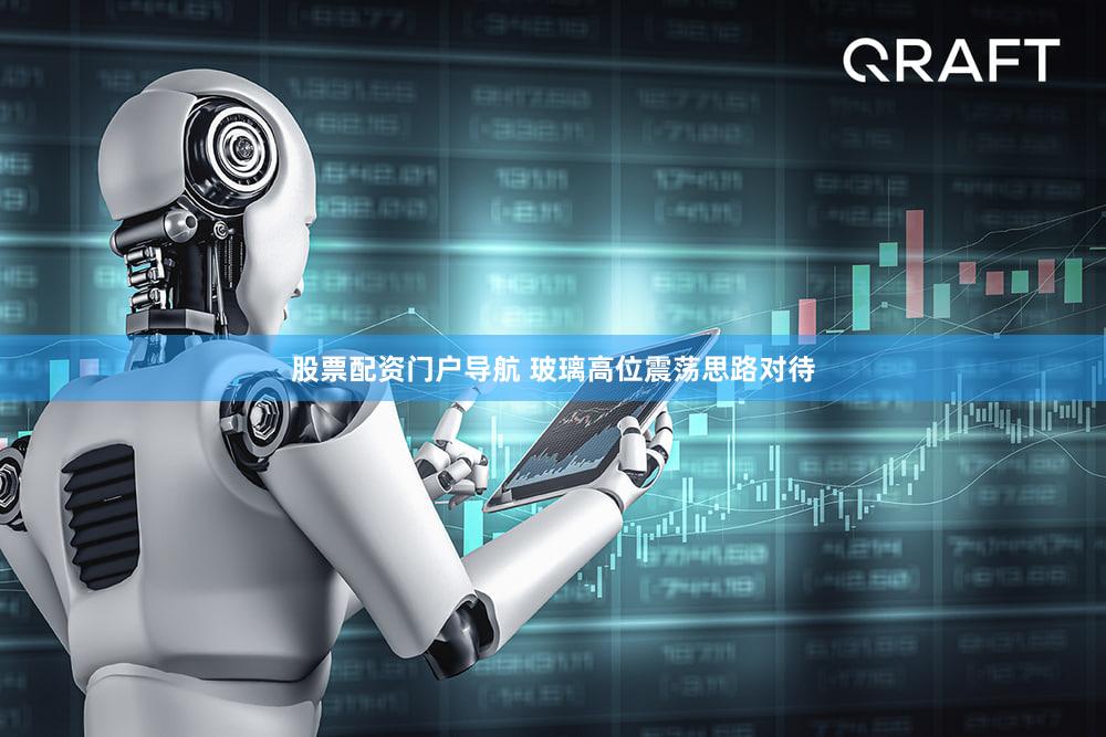 股票配资门户导航 玻璃高位震荡思路对待